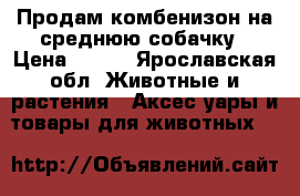 Продам комбенизон на среднюю собачку › Цена ­ 600 - Ярославская обл. Животные и растения » Аксесcуары и товары для животных   